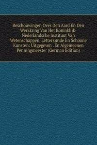 Beschouwingen Over Den Aard En Den Werkkring Van Het Koninklijk-Nederlandsche Instituut Van Wetenschappen, Letterkunde En Schoone Kunsten: Uitgegeven . En Algemeenen Penningmeester (German Edition)