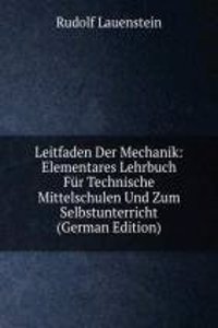Leitfaden Der Mechanik: Elementares Lehrbuch Fur Technische Mittelschulen Und Zum Selbstunterricht (German Edition)