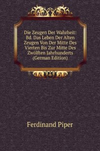 Die Zeugen Der Wahrheit: Bd. Das Leben Der Alten Zeugen Von Der Mitte Des Vierten Bis Zur Mitte Des Zwolften Jahrhunderts (German Edition)