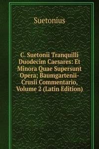 C. Suetonii Tranquilli Duodecim Caesares: Et Minora Quae Supersunt Opera; Baumgartenii-Crusii Commentario, Volume 2 (Latin Edition)
