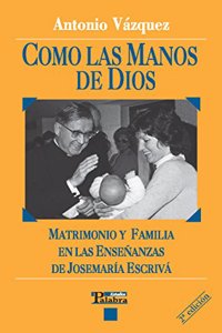 Como las manos de Dios: Matrimonio y Familia en las ensenanzas de Josemaria Escriva