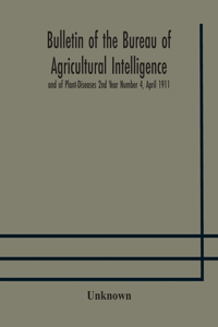 Bulletin of the Bureau of Agricultural Intelligence and of Plant-Diseases 2nd Year Number 4, April 1911