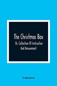 The Christmas Box; Or, Collection Of Instruction And Amusement