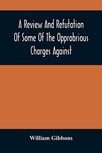 Review And Refutation Of Some Of The Opprobrious Charges Against The Society Of Friends, As Exhibited In A Pamphlet Called 