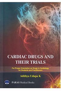 Cardiac Drugs And Their Trials : For Proper Orientation on Drugs in Cardiology, for Students and Practitioners 1stEd. 2019