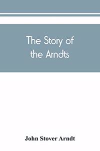 The Story of the Arndts; the life, antecedents and descendants of Bernhard Arndt who emigrated to Pennsylvania in the Year 1731