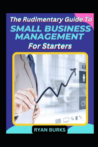 Rudimentary Guide To Small Business Management For Starters