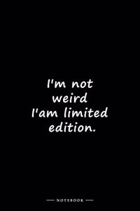I'm not weird I'am limited edition.