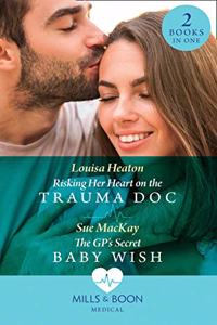 Risking Her Heart On The Trauma Doc / The Gp's Secret Baby Wish