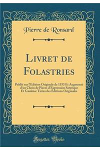 Livret de Folastries: Publiï¿½ Sur l'ï¿½dition Originale de 1553 Et Augmentï¿½ d'Un Choix de Piï¿½ces d'Expression Satyrique Et Gauloise Tirï¿½es Des ï¿½ditions Originales (Classic Reprint)