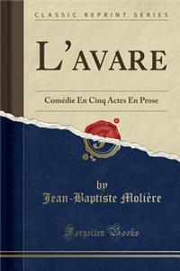 L'Avare: Comï¿½die En Cinq Actes En Prose (Classic Reprint)