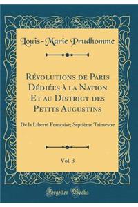 Révolutions de Paris Dédiées à la Nation Et au District des Petits Augustins, Vol. 3: De la Liberté Française; Septième Trimestre (Classic Reprint)