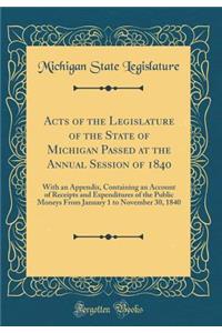 Acts of the Legislature of the State of Michigan Passed at the Annual Session of 1840: With an Appendix, Containing an Account of Receipts and Expenditures of the Public Moneys From January 1 to November 30, 1840 (Classic Reprint)