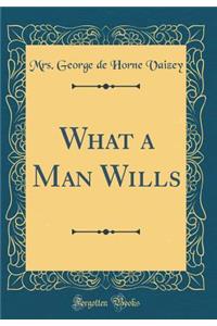 What a Man Wills (Classic Reprint)