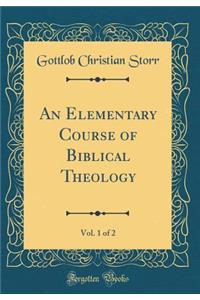 An Elementary Course of Biblical Theology, Vol. 1 of 2 (Classic Reprint)