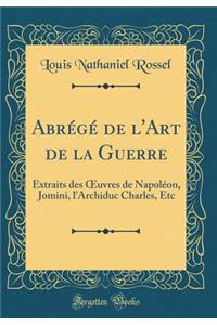 Abrégé de l'Art de la Guerre: Extraits des ?uvres de Napoléon, Jomini, l'Archiduc Charles, Etc (Classic Reprint)