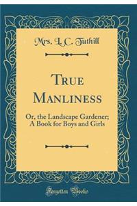 True Manliness: Or, the Landscape Gardener; A Book for Boys and Girls (Classic Reprint)