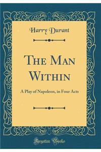 The Man Within: A Play of Napoleon, in Four Acts (Classic Reprint)