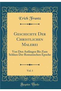 Geschichte Der Christlichen Malerei, Vol. 1: Von Den AnfÃ¤ngen Bis Zum Schluss Der Romanischen Epoche (Classic Reprint)