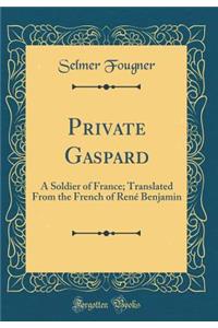 Private Gaspard: A Soldier of France; Translated from the French of RenÃ© Benjamin (Classic Reprint)
