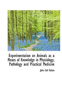 Experimentation on Animals as a Means of Knowledge in Physiology, Pathology and Practical Medicine