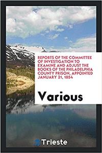 Reports of the Committee of Investigation to Examine and Adjust the Books of the Philadelphia County Prison, Appointed january 21, 1854