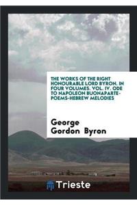 Works of the Right Honourable Lord Byron. in Four Volumes. Vol. IV. Ode to Napoleon Buonaparte-Poems-Hebrew Melodies