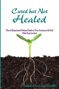 Cured but Not Healed: How to Experience Deeper Faith on Your Journey with God