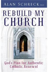 Rebuild My Church: God's Plan for Authentic Catholic Renewal