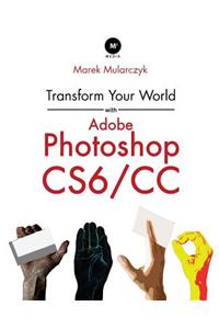 Transform Your World with Adobe Photoshop Cs6/CC