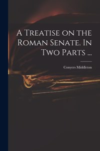 Treatise on the Roman Senate. In Two Parts ...