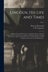Lincoln, His Life and Times: Being the Life and Public Services of Abraham Lincoln, Sixteenth President of the United States, Together With His State Papers, Including His Speec