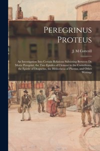 Peregrinus Proteus: an Investigation Into Certain Relations Subsisting Between De Morte Peregrini, the Two Epistles of Clement to the Corinthians, the Epistle of Diogne