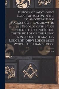 History of Saint John's Lodge of Boston in the Commonwealth of Massachusetts, as Shown in the Records of the First Lodge, the Second Lodge, the Third Lodge, the Rising Sun Lodge, the Masters' Lodge, St. John's Lodge, Most Worshipful Grand Lodge; 17