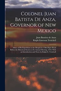 Colonel Juan Batista de Anza, Governor of New Mexico; Diary of his Expedition to the Moquis in 1780; Paper Read Before the Historical Society at its Annual Meeting, 1918. With an Introduction and Notes by Ralph E. Twitchell