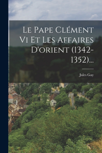 Le Pape Clément Vi Et Les Affaires D'orient (1342-1352)...