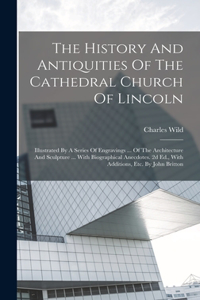 History And Antiquities Of The Cathedral Church Of Lincoln