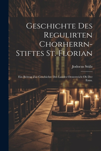 Geschichte des regulirten Chorherrn-Stiftes St. Florian