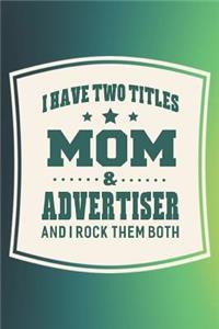 I Have Two Titles Mom & Advertiser And I Rock Them Both