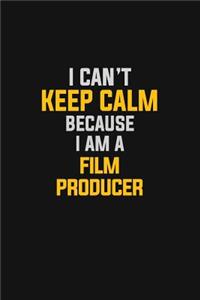 I Can't Keep Calm Because I Am A Film Producer