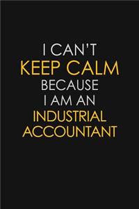 I Can't Keep Calm Because I Am An Industrial Accountant