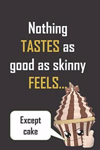 Nothing tastes as good as skinny feels..except cake