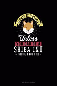 Always Be Yourself Unless You Can Be A Shiba Inu Then Be A Shiba Inu