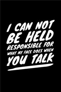 I Can Not Be Held Responsible For What My Face Does When You Talk