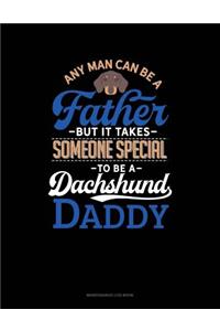 Any Man Can Be A Father But It Takes Someone Special To Be A Dachshund Daddy