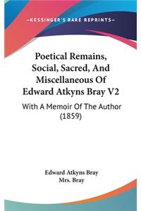 Poetical Remains, Social, Sacred, and Miscellaneous of Edward Atkyns Bray V2
