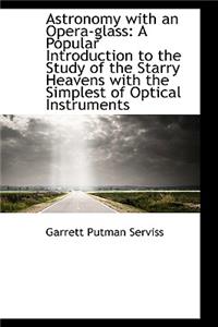 Astronomy with an Opera Glass: A Popular Introduction to the Study of the Starry Heavens