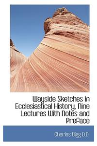 Wayside Sketches in Ecclesiastical History, Nine Lectures with Notes and Preface