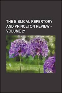 The Biblical Repertory and Princeton Review (Volume 21)