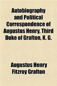 Autobiography and Political Correspondence of Augustus Henry, Third Duke of Grafton, K. G.